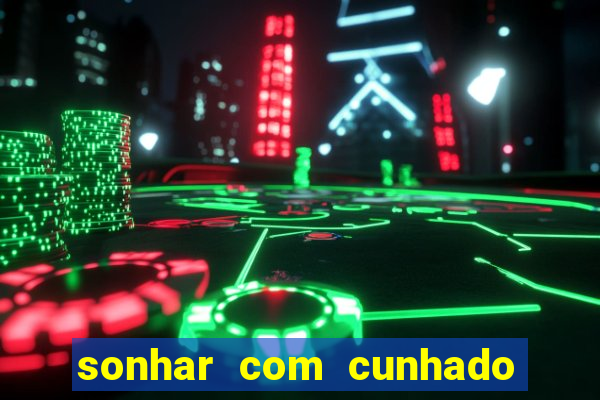 sonhar com cunhado jogo do bicho